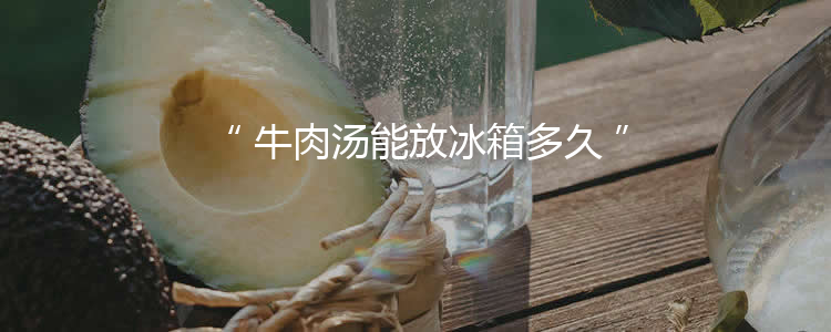 牛肉汤能放冰箱多久