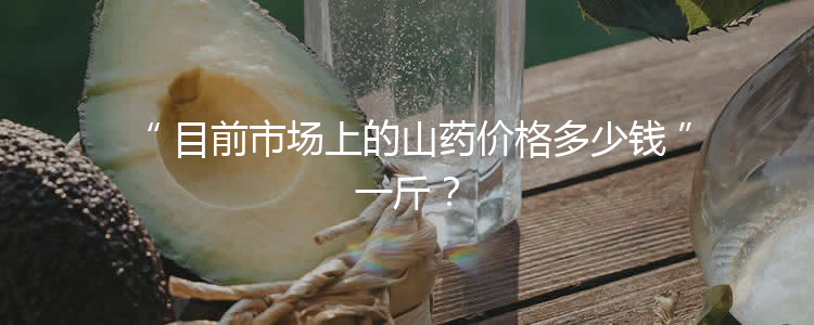 目前市场上的山药价格多少钱一斤？