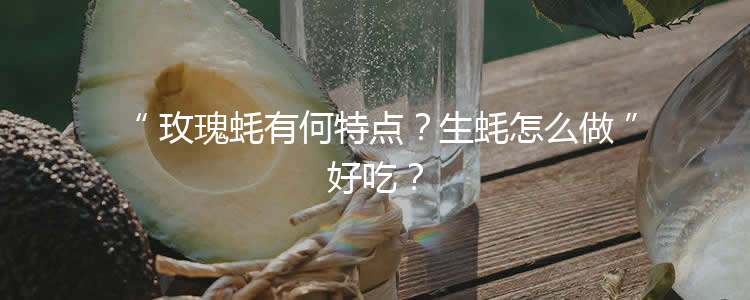 玫瑰蚝有何特点？生蚝怎么做好吃？