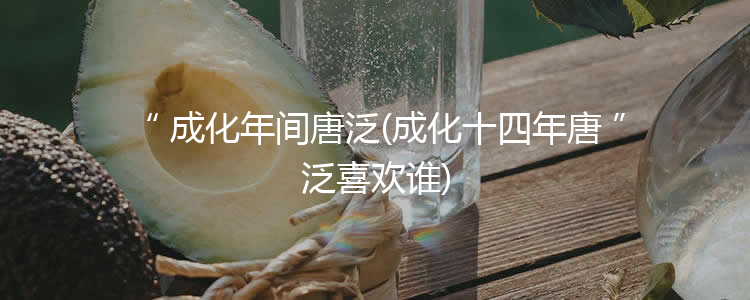 成化年间唐泛(成化十四年唐泛喜欢谁)