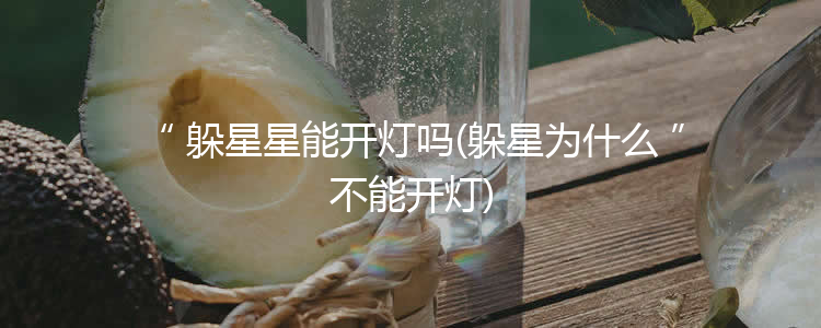 躲星星能开灯吗(躲星为什么不能开灯)