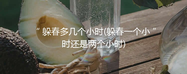 躲春多几个小时(躲春一个小时还是两个小时)