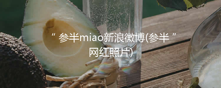 参半miao新浪微博(参半网红照片)