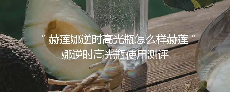 赫莲娜逆时高光瓶怎么样赫莲娜逆时高光瓶使用测评