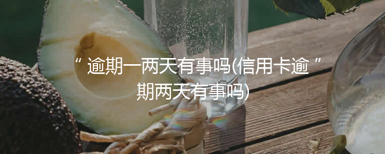 逾期一两天有事吗(信用卡逾期两天有事吗)