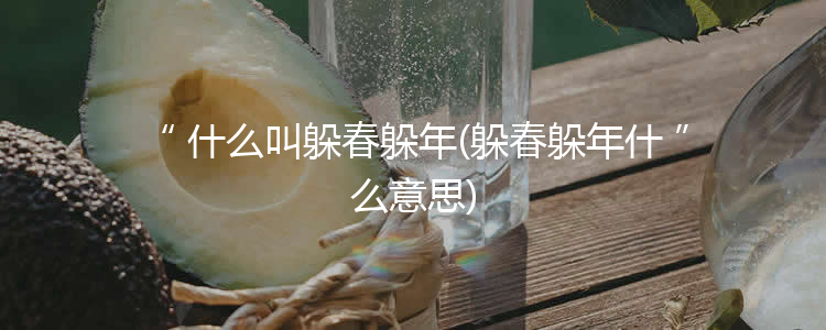 什么叫躲春躲年(躲春躲年什么意思)