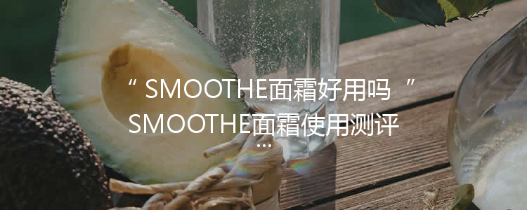 SMOOTHE面霜好用吗 SMOOTHE面霜使用测评