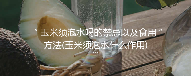 玉米须泡水喝的禁忌以及食用方法(玉米须泡水什么作用)