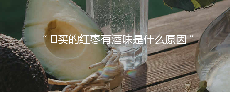 ​买的红枣有酒味是什么原因