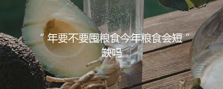 年要不要囤粮食今年粮食会短缺吗