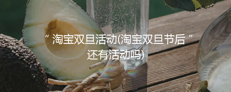 淘宝双旦活动(淘宝双旦节后还有活动吗)