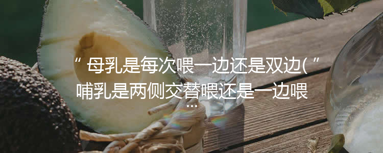 母乳是每次喂一边还是双边(哺乳是两侧交替喂还是一边喂)