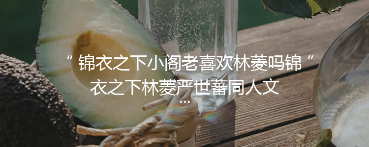 锦衣之下小阁老喜欢林菱吗锦衣之下林菱严世蕃同人文