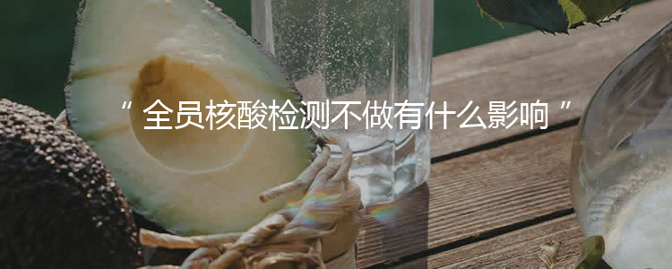 全员核酸检测不做有什么影响