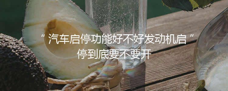 汽车启停功能好不好发动机启停到底要不要开