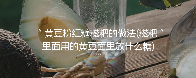 黄豆粉红糖糍粑的做法(糍粑里面用的黄豆面里放什么糖)