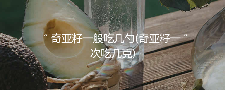 奇亚籽一般吃几勺(奇亚籽一次吃几克)