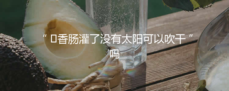 ​香肠灌了没有太阳可以吹干吗