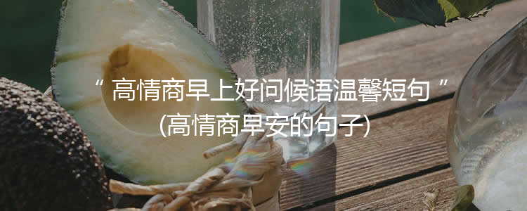 高情商早上好问候语温馨短句(高情商早安的句子)