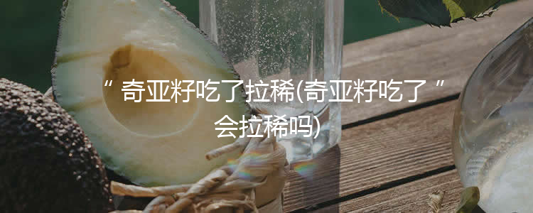 奇亚籽吃了拉稀(奇亚籽吃了会拉稀吗)