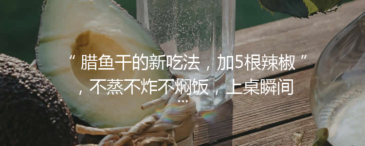 腊鱼干的新吃法，加5根辣椒，不蒸不炸不焖饭，上桌瞬间就扫光