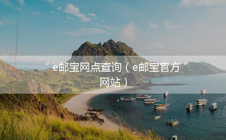 e邮宝网点查询（e邮宝官方网站）